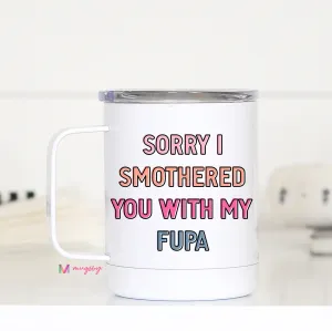 Sorry I Smothered You with my FUPA Travel Cup